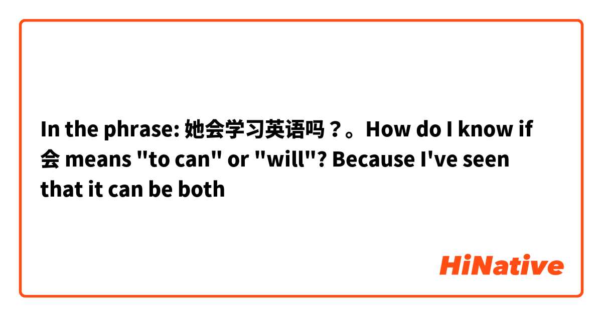 In the phrase: 她会学习英语吗？。How do I know if 会 means "to can" or "will"? Because I've seen that it can be both