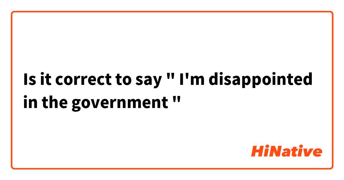 Is it correct to say " I'm disappointed in the government "