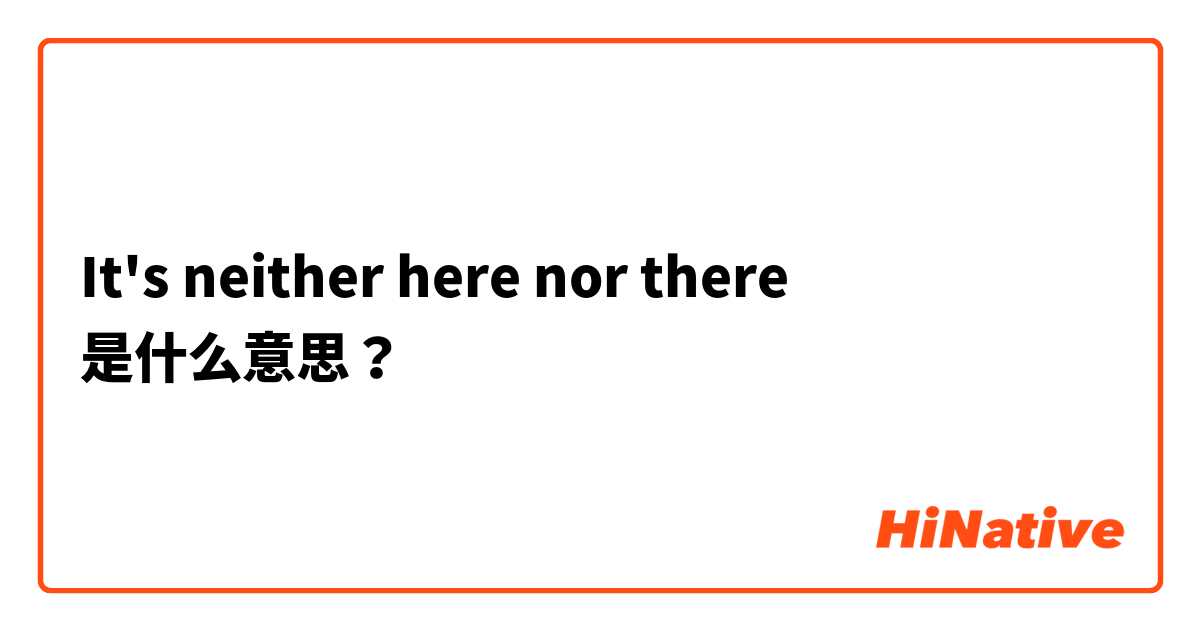 It's neither here nor there 是什么意思？
