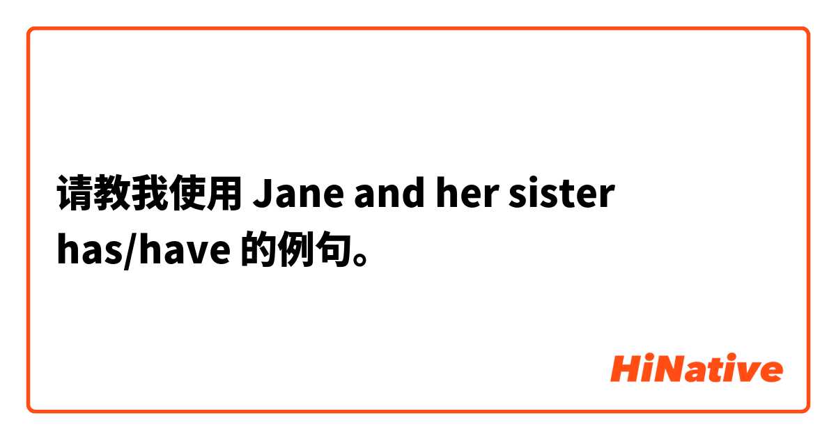 请教我使用 Jane and her sister has/have的例句。