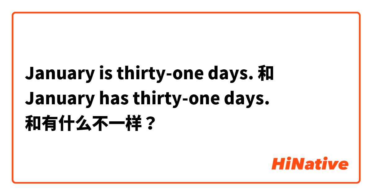 January is thirty-one days. 和 January has thirty-one days. 和有什么不一样？