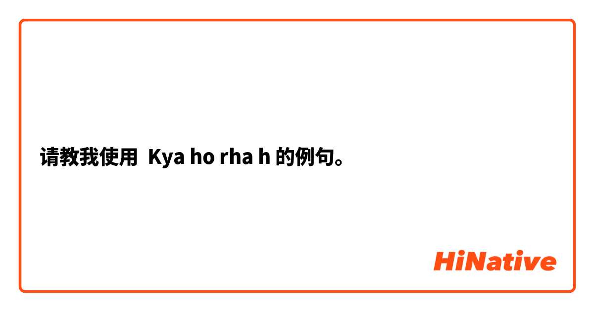 请教我使用 Kya ho rha h的例句。