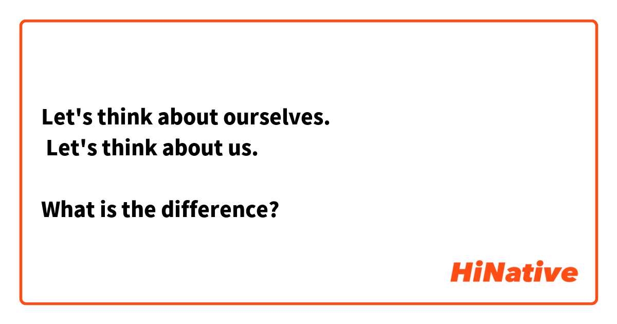  Let's think about ourselves.
 Let's think about us. 

What is the difference?