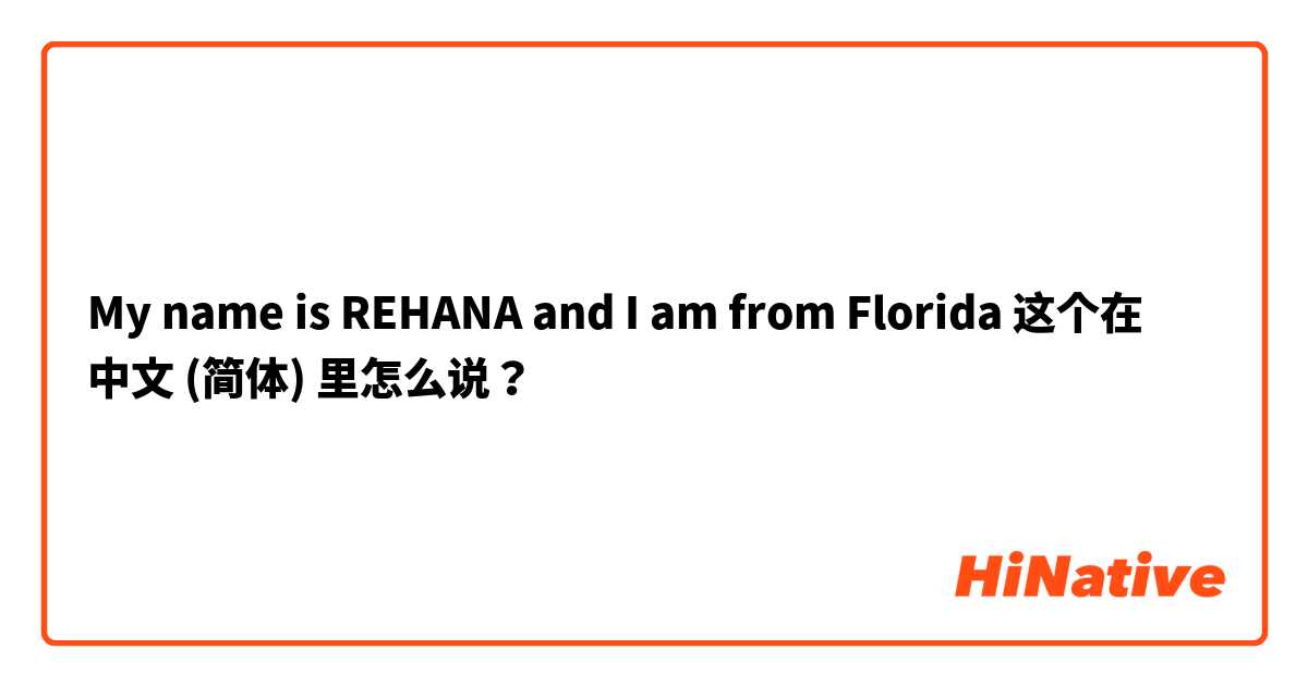 My name is REHANA and I am from Florida  这个在 中文 (简体) 里怎么说？