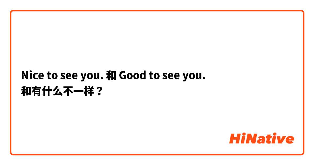 Nice to see you. 和 Good to see you. 和有什么不一样？