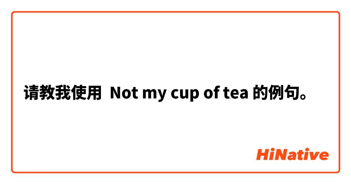请教我使用 Not my cup of tea 的例句。