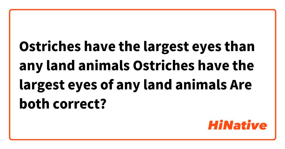 Ostriches have the largest eyes than any land animals
Ostriches have the largest eyes of any land animals


Are both correct?