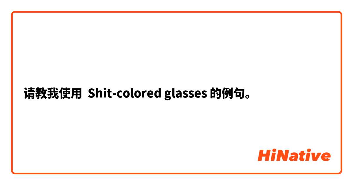 请教我使用 Shit-colored glasses的例句。