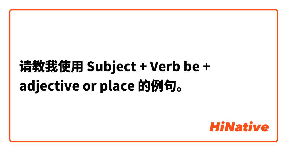 请教我使用 Subject + Verb be + adjective or place的例句。