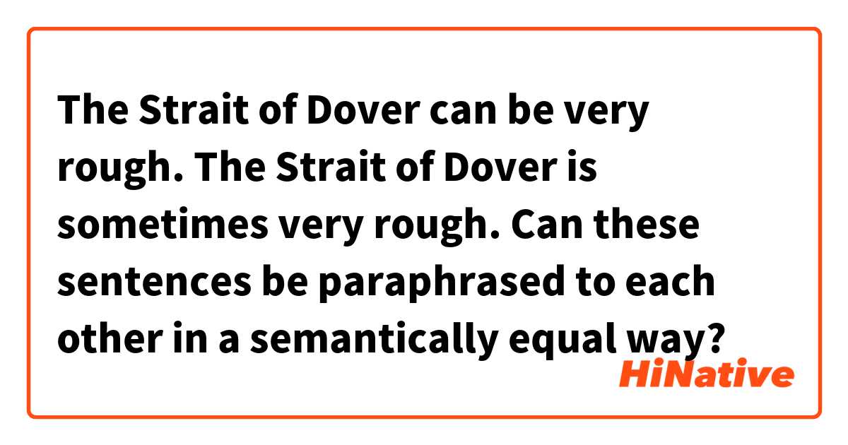 The Strait of Dover can be very rough.
The Strait of Dover is sometimes very rough. 
Can these sentences be paraphrased to each other in a semantically equal way?