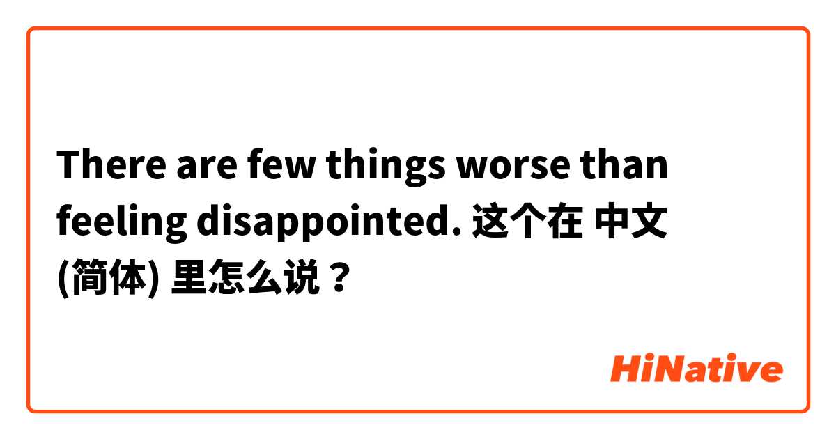 There are few things worse than feeling disappointed. 这个在 中文 (简体) 里怎么说？