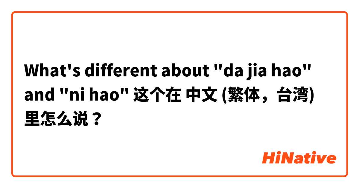 What's different about "da jia hao" and "ni hao" 这个在 中文 (繁体，台湾) 里怎么说？