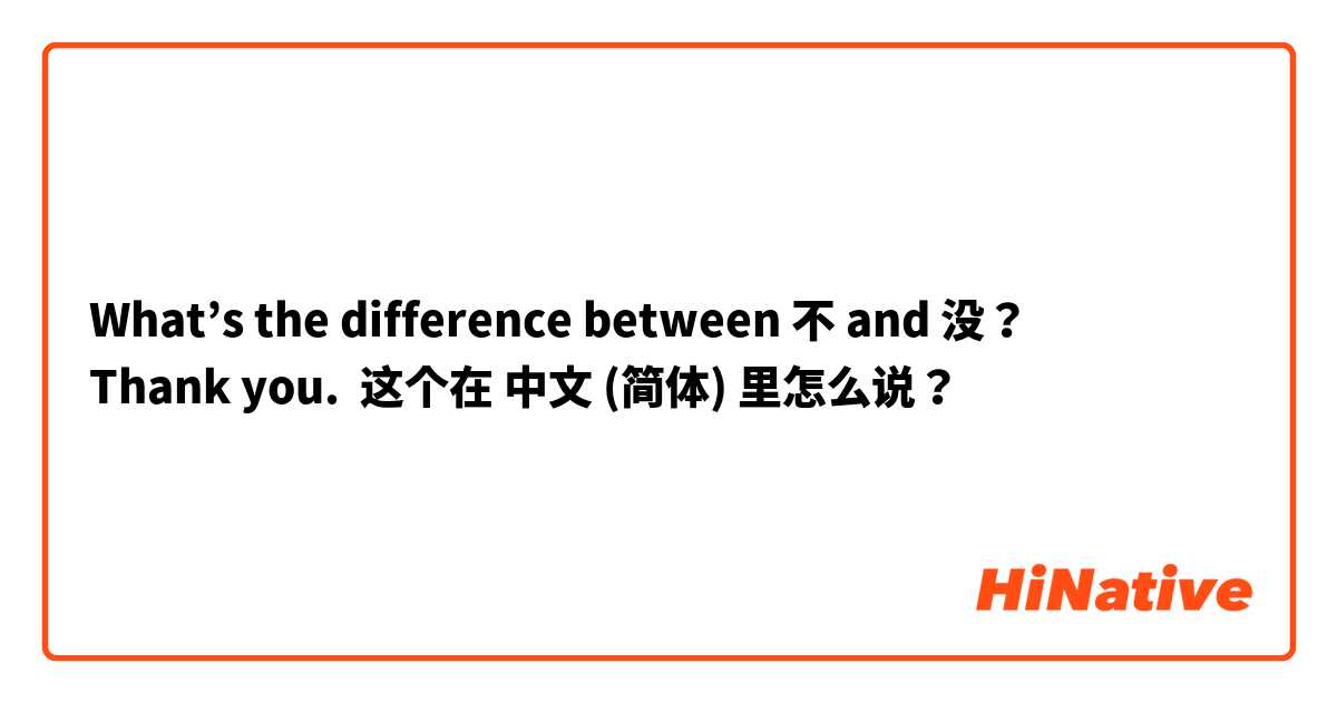 What’s the difference between 不 and 没？ 
Thank you. 这个在 中文 (简体) 里怎么说？