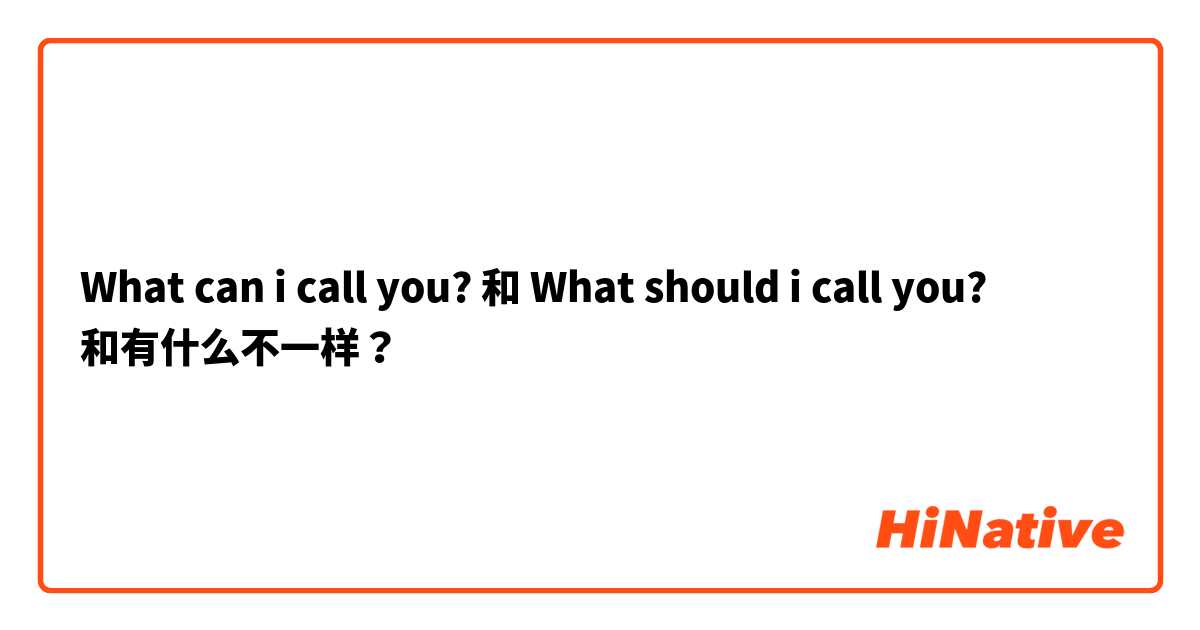 What can i call you? 和 What should i call you? 和有什么不一样？