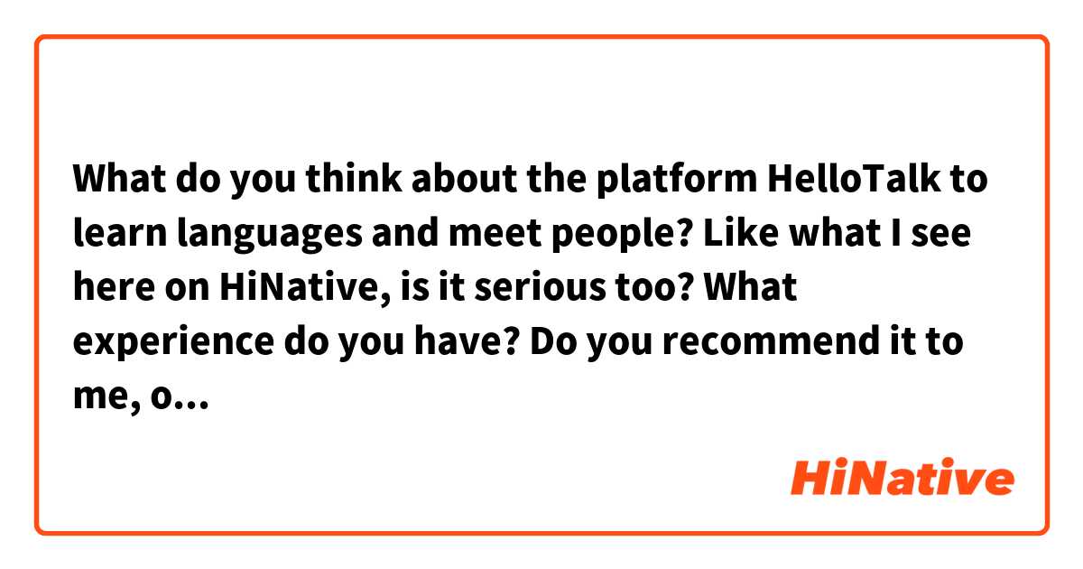 What do you think about the platform HelloTalk to learn languages and meet people? 

Like what I see here on HiNative, is it serious too? What experience do you have? 

Do you recommend it to me, or any other way to make a language exchange with native Koreans?
