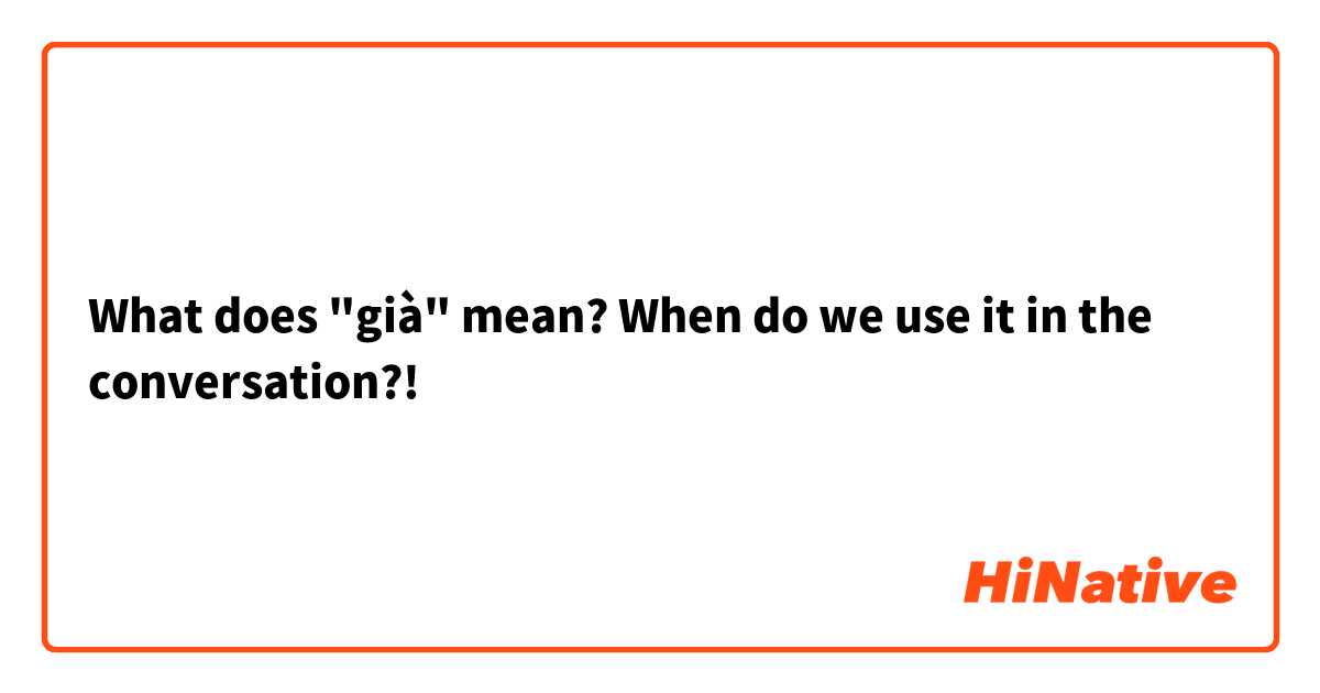 What does "già" mean? When do we use it in the conversation?! 