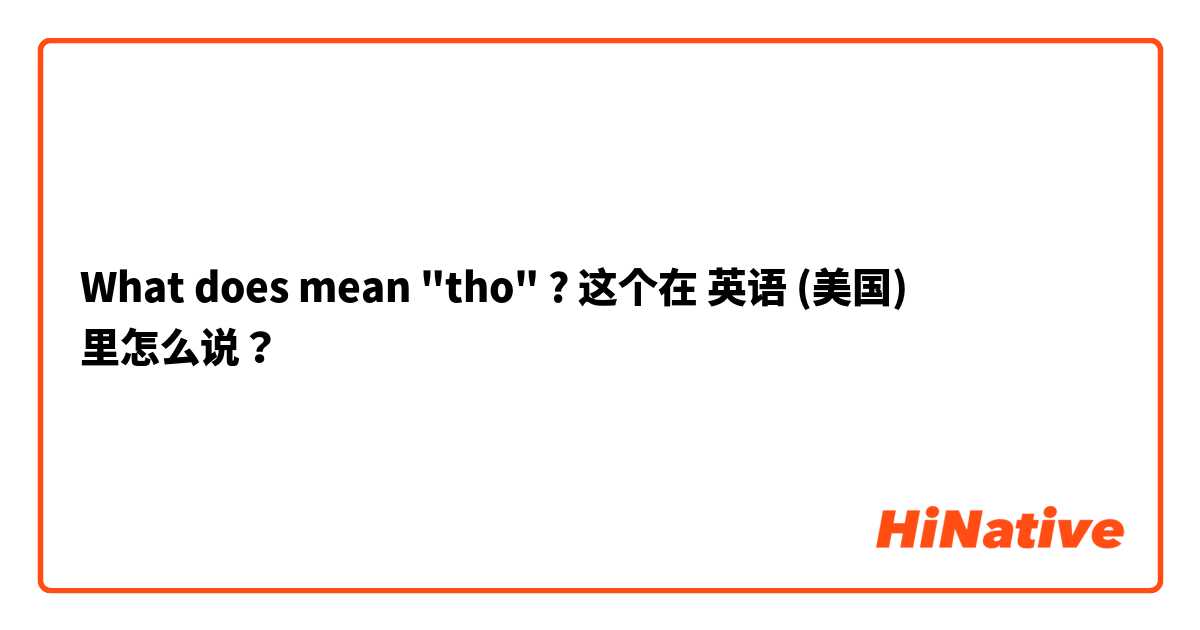 What does mean "tho" ? 这个在 英语 (美国) 里怎么说？