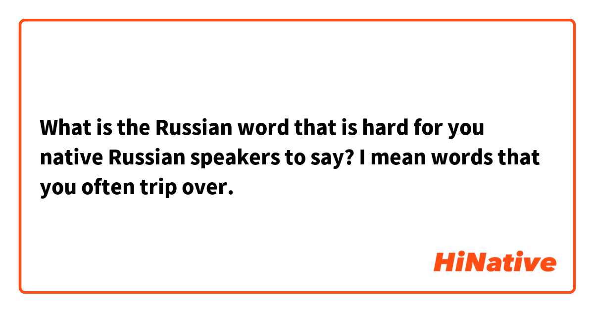 What is the Russian word that is hard for you native Russian speakers to say? I mean words that you often trip over.