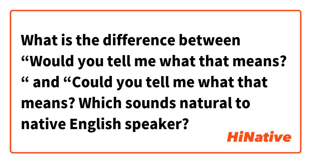 What is the difference between “Would you tell me what that means? “ and “Could you tell me what that means? Which sounds natural to native English speaker?