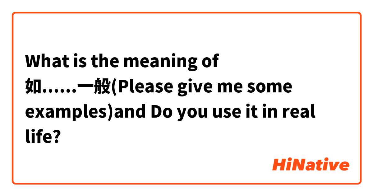 What is the meaning of 如......一般(Please give me some examples)and Do you use it in real life?