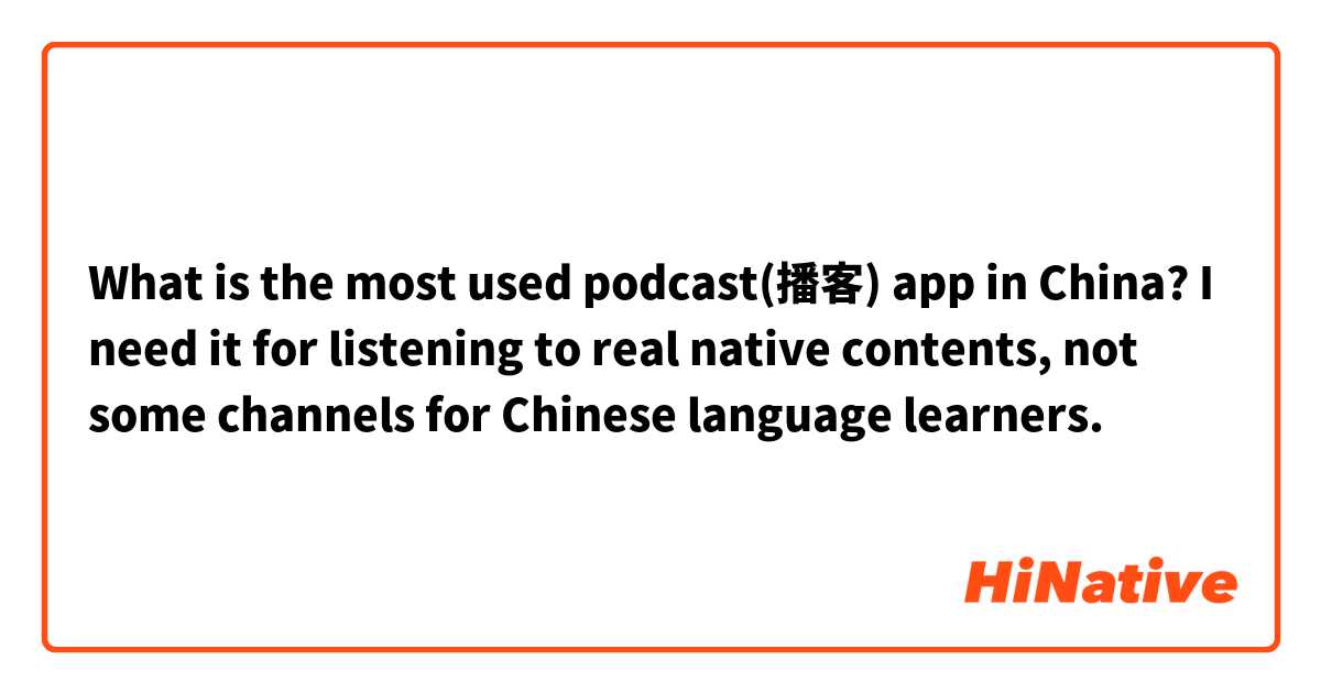 What is the most used podcast(播客) app in China?
I need it for listening to real native contents, not some channels for Chinese language learners. 🎶🎶