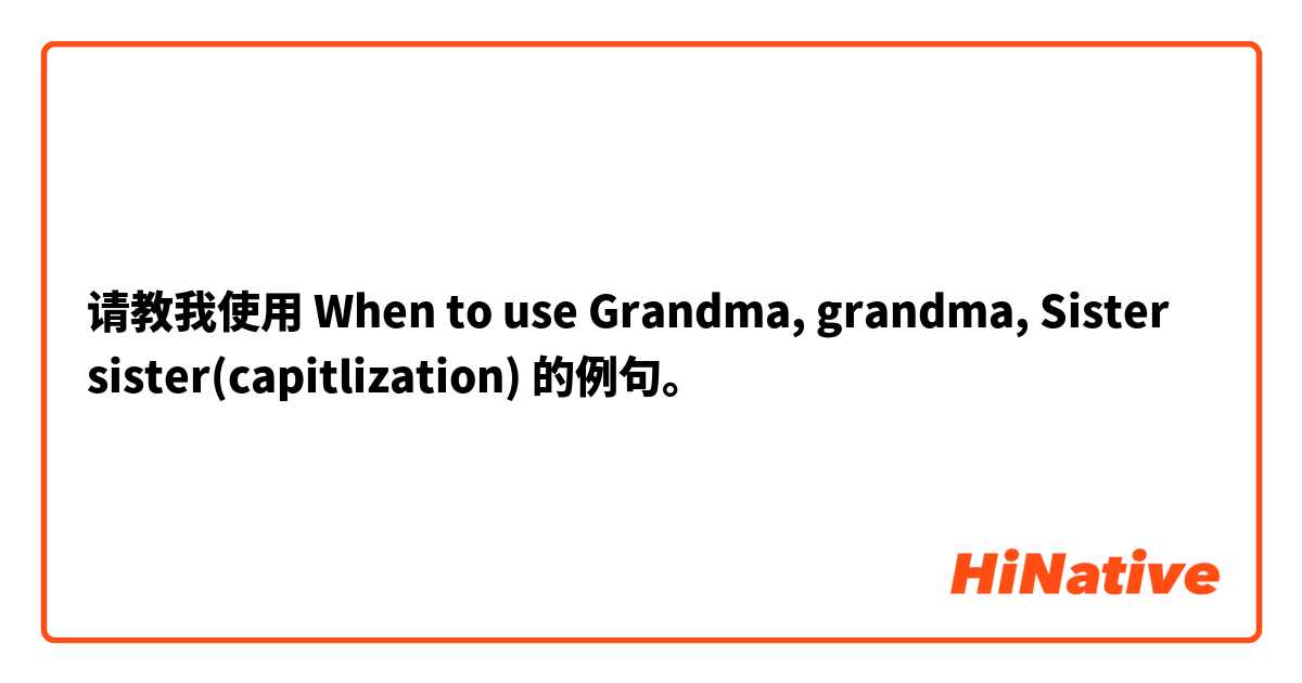 请教我使用 When to use Grandma, grandma, Sister sister(capitlization) 的例句。