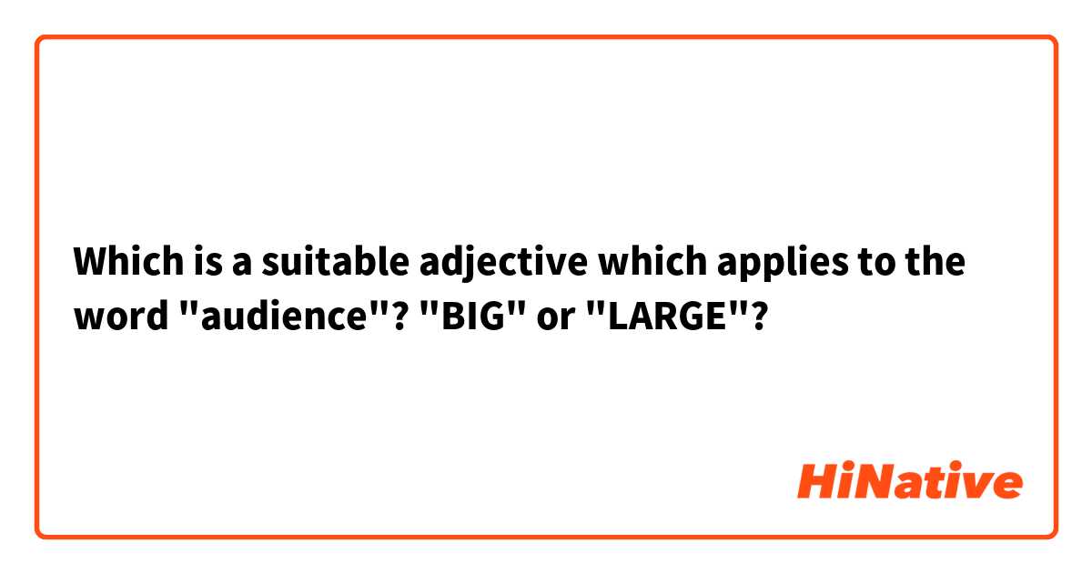 Which is a suitable adjective which applies to the word "audience"? 
"BIG" or "LARGE"?