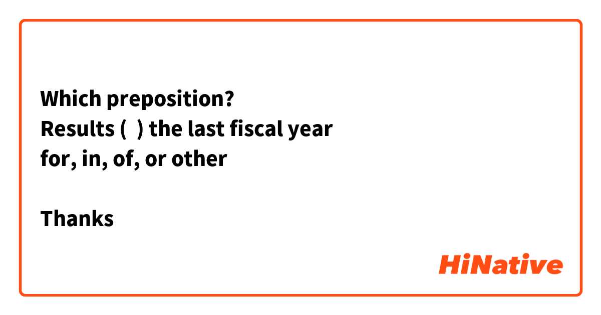 Which preposition?
Results (  ) the last fiscal year
for, in, of, or other

Thanks 
