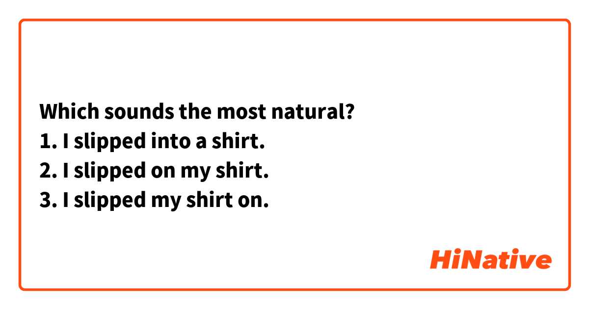 Which sounds the most natural?
1. I slipped into a shirt.
2. I slipped on my shirt.
3. I slipped my shirt on.