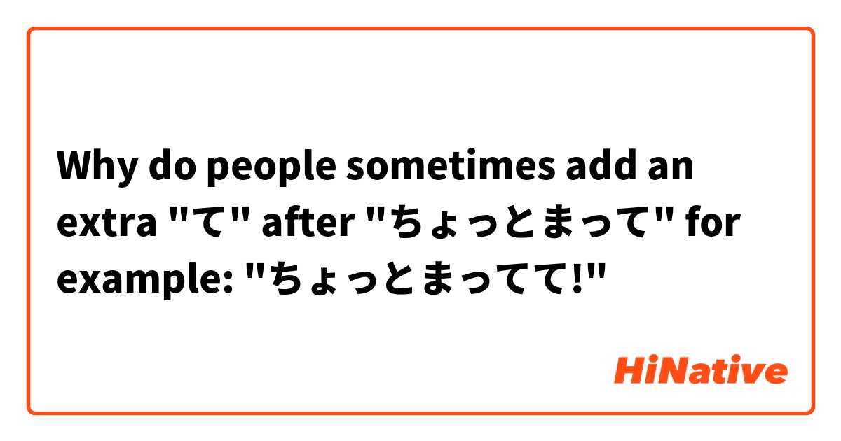 Why do people sometimes add an extra "て" after "ちょっとまって" for example: "ちょっとまってて!"
