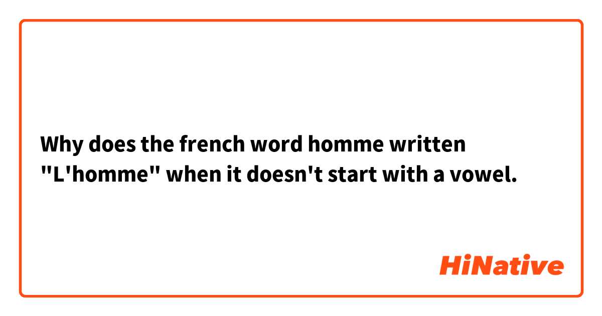 Why does the french word homme written "L'homme" when it doesn't start with a vowel.