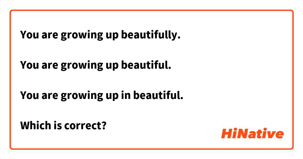 You are growing up beautifully.

You are growing up beautiful.

You are growing up in beautiful.

Which is correct?