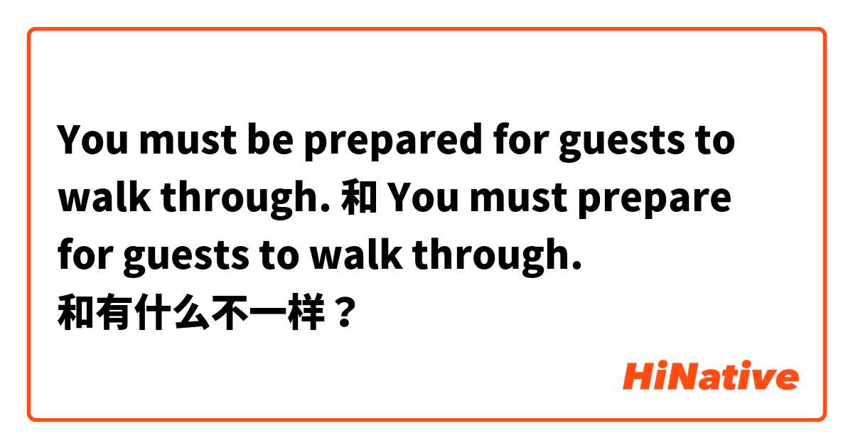 You must be prepared for guests to walk through. 和 You must prepare for guests to walk through. 和有什么不一样？