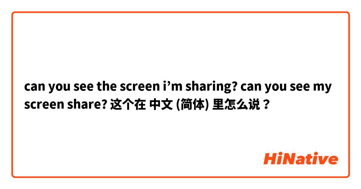 can you see the screen i’m sharing? 
can you see my screen share? 这个在 中文 (简体) 里怎么说？