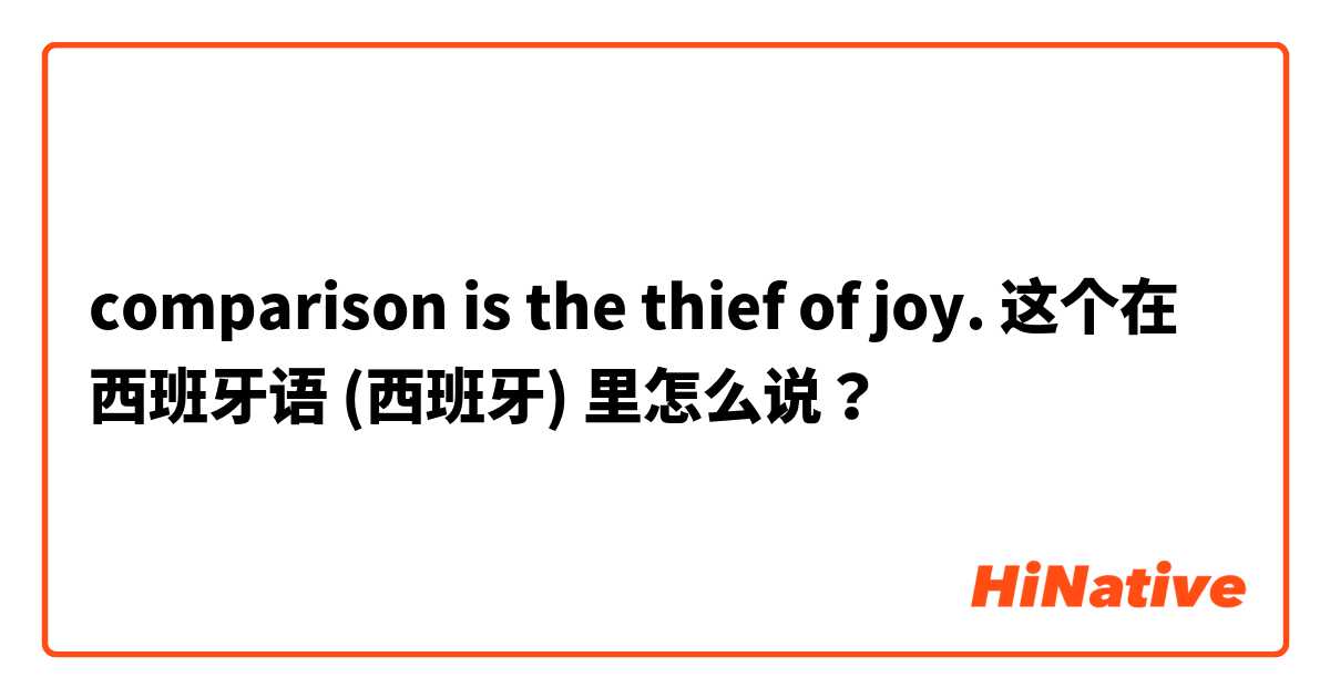 comparison is the thief of joy. 这个在 西班牙语 (西班牙) 里怎么说？