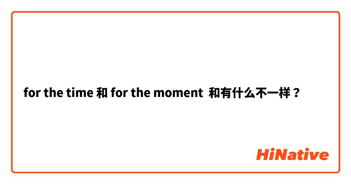 for the time 和 for the moment 和有什么不一样？