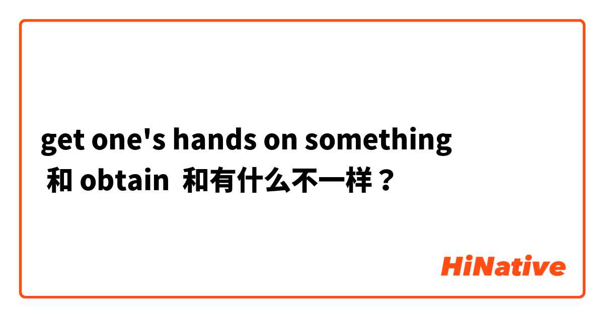 get one's hands on something
 和 obtain 和有什么不一样？