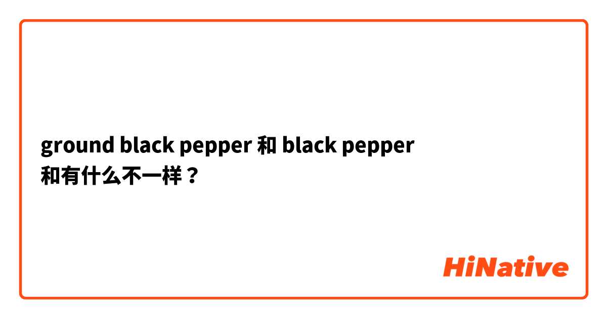 ground black pepper 和 black pepper 和有什么不一样？