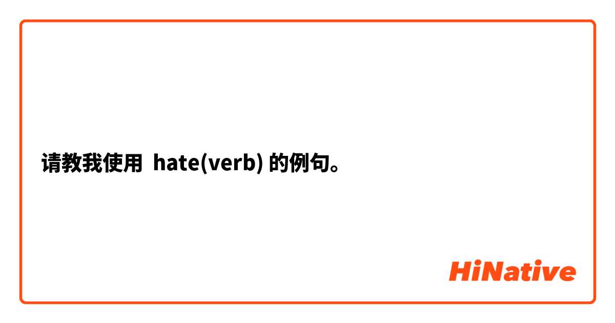 请教我使用 hate(verb)的例句。
