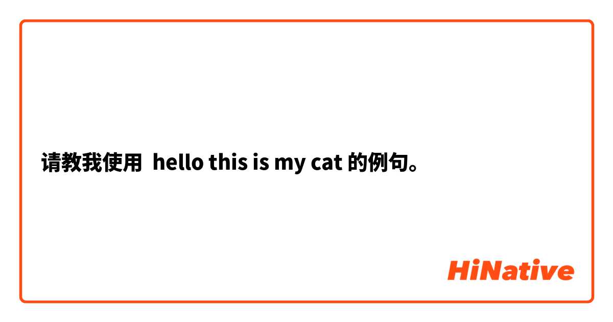 请教我使用 hello this is my cat的例句。