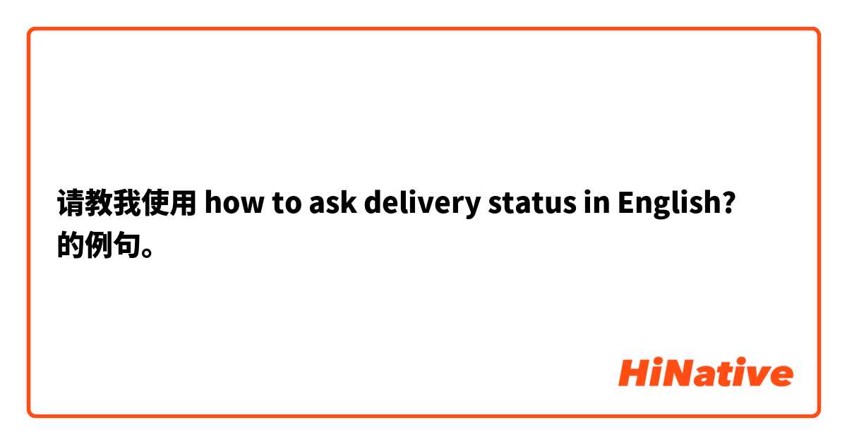 请教我使用 how to ask delivery status in English?的例句。