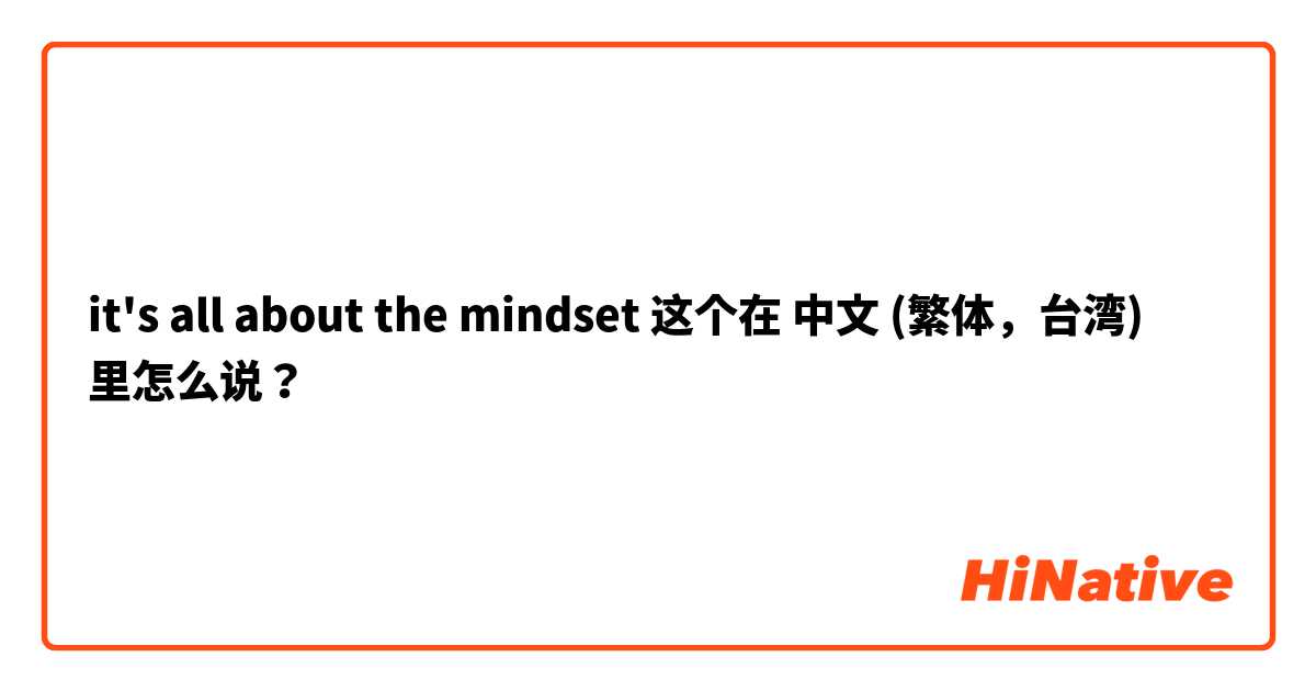 it's all about the mindset 这个在 中文 (繁体，台湾) 里怎么说？