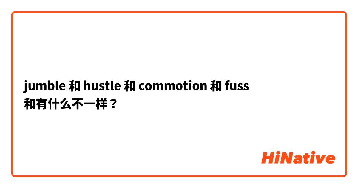 jumble 和 hustle 和 commotion 和 fuss 和有什么不一样？