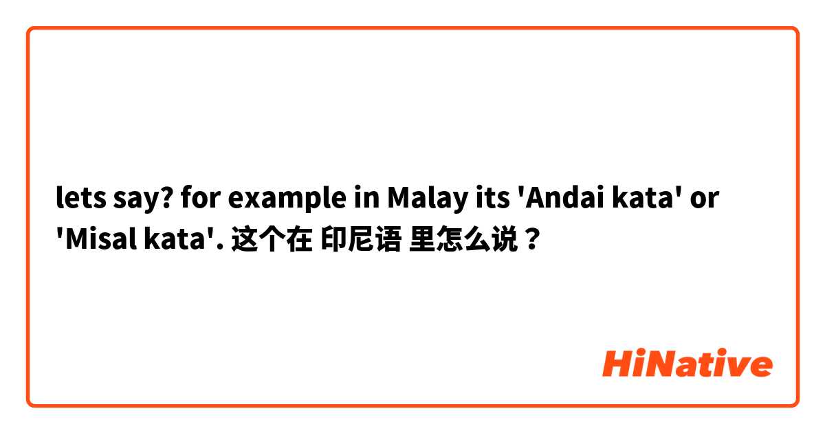 lets say? for example in Malay its 'Andai kata' or 'Misal kata'.  这个在 印尼语 里怎么说？