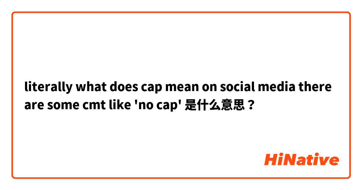 literally what does cap mean on social media there are some cmt like 'no cap'  是什么意思？