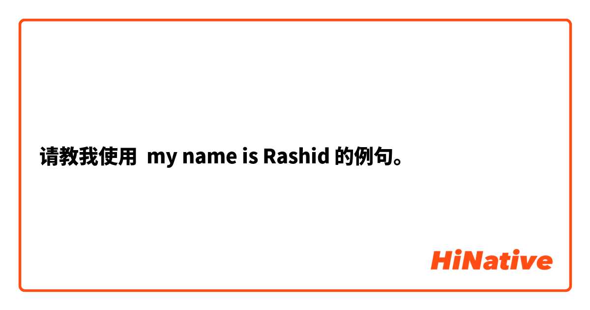 请教我使用 my name is Rashid的例句。