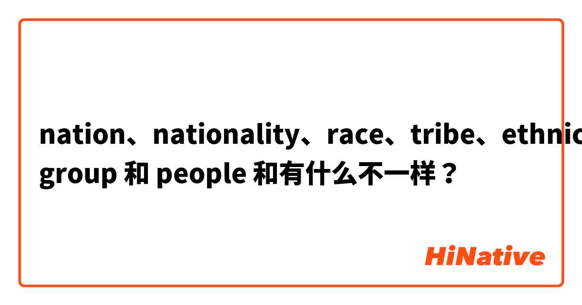 nation、nationality、race、tribe、ethnic group 和 people 和有什么不一样？