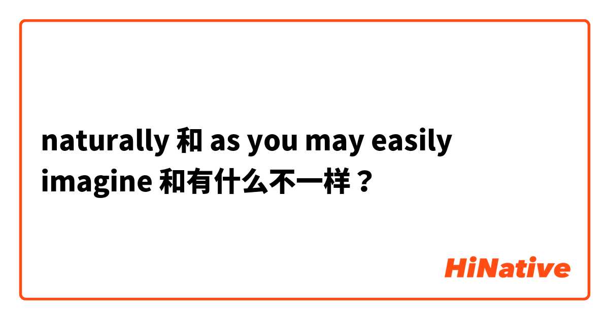 naturally 和 as you may easily imagine 和有什么不一样？