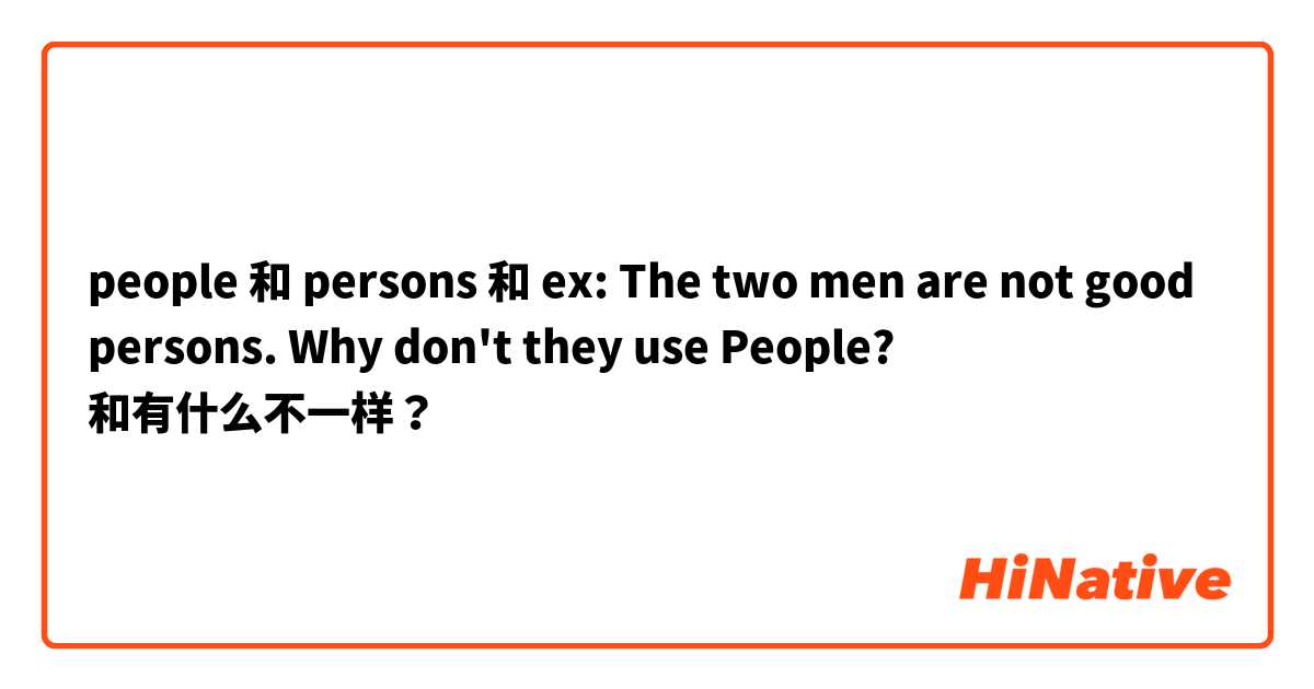 people 和 persons 和 ex: The two men are not good persons. Why don't they use People? 和有什么不一样？