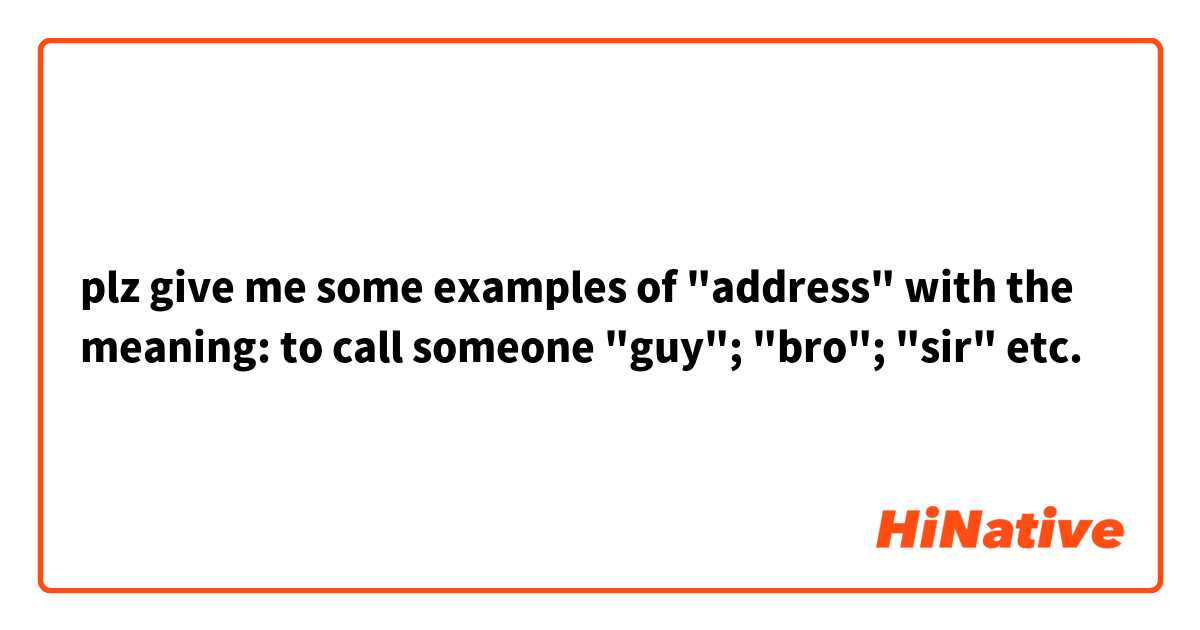 plz give me some examples of "address" with the meaning: to call someone "guy"; "bro"; "sir" etc.